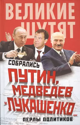 Собрались Путин, Медведев и Лукашенко...Перлы политиков — 2416474 — 1