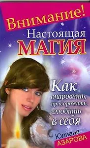 Внимание!Настоящая магия!Как очаровать, приворожить, влюбить в себя