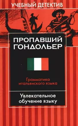 Пропавший гондольер: Грамматика итальянского языка: Увлекательное обучение языку — 2096629 — 1