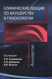 Клинические лекции по акушерству и гинекологии. В 2-х томах. Том 1. Акушерство