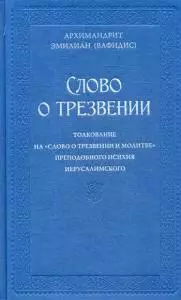 Слово о трезвении.Толкование на  Слово о трезвении и молитве преподобного Исихия Иерусалимского. В 2 ч. Ч. 1: Главы созерцательные — 5355166 — 1