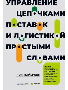 Управление цепочками поставок и логистикой - простыми словами. Методы и практика планирования, построения, обслуживания, контроля и расширения системы перевозок и снабжения