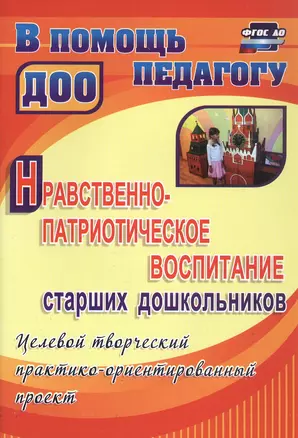 Нравственно-патриотическое воспитание старших дошкольников. Целевой творческий практико-ориентированный проект — 3049756 — 1