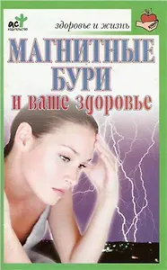 Магнитные бури и ваше здоровье (мягк)(Здоровье и жизнь). Соловьева В. (Аст)
