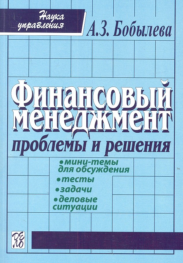 Финансовый менеджмент: проблемы и решения: Сборник мини-тем для обсуждения, тестов, задач, деловых ситуаций: учеб. пособие / 2-е изд., испр.