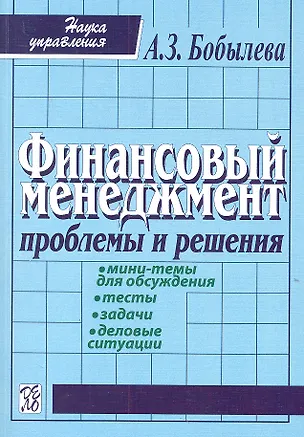 Книга Финансовый менеджмент: проблемы и решения: Сборник мини-тем для обсуждения, тестов, задач, деловых ситуаций: учеб. пособие / 2-е изд., испр. (Алла Бобылева)