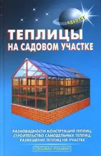 Теплицы на садовом участке (Своими руками). Шуваев Ю. (Аделант) — 2123193 — 1