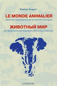 Le monde animalier dans les expressions et proverbes français = Животный мир во французских выражениях и пословицах : Словарь