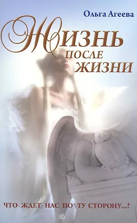Книга Жизнь после жизни. Что ждет нас по ту сторону...? Изд. 2-е, испр. и доп. (Ольга Агеева)