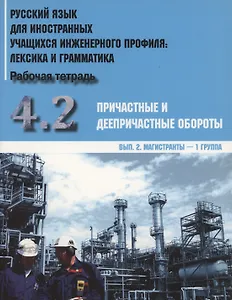 Русский язык для иностранных учащихся инженерного профиля: лексика и грамматика. Рабочая тетрадь. Часть 4.2. Причастные и деепричастные обороты. Выпуск 2. Магистранты - 1 группа