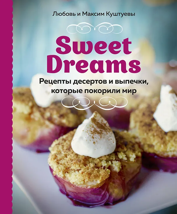 Книга Sweet Dreams. Рецепты десертов и выпечки, которые покорили мир (Любовь Куштуева, Максим Куштуев) — 1