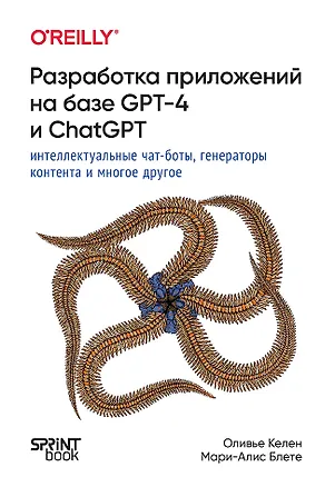 Книга Разработка приложений на базе GPT-4 и ChatGPT (Мари-Алис Блете, Оливье Келен)