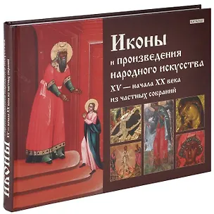 Книга Иконы и произведения народного искусства XV - начала XX века из частных собраний. Каталог ()