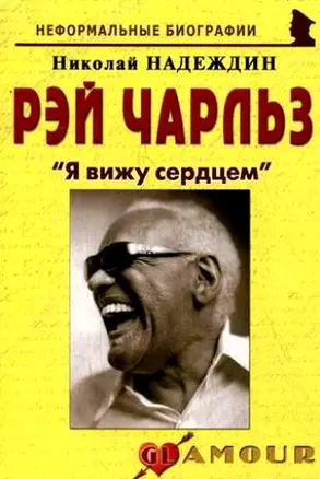 Рэй Чарльз: "Я вижу сердцем": (биогр. рассказы) / (мягк) (Неформальные биографии). Надеждин Н. (Майор) — 2201198 — 1