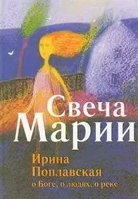 Свеча Марии. Ирина Поплавская о Боге о людях о реке. — 2204107 — 1