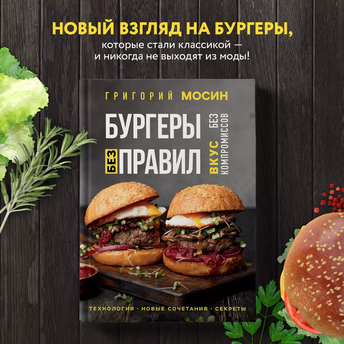 Бургеры без правил. Вкус без компромиссов (Григорий Мосин) - купить книгу с  доставкой в интернет-магазине «Читай-город». ISBN: 978-5-04-159339-1