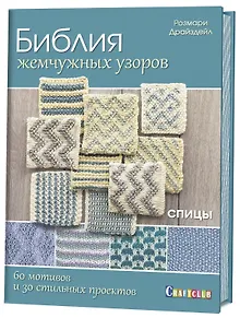 Библия жемчужных узоров : 60 мотивов, 30 стильных проектов : Спицы