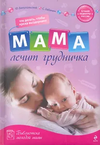 Мама лечит грудничка : что делать, чтобы кроха выздоровел