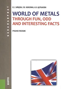 World of Metals Through Fun, Odd and Interesting Facts : учебное пособие