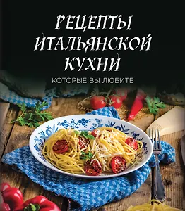 Рецепты итальянской кухни, которые вы любите (комплект)