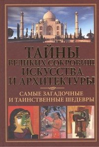 

Тайны великих сокровищ искусства и архитектуры. Самые загадочные и таинственные шедевры.
