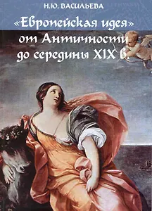 "Европейская идея" от Античности до середины XIX в.: учеб. пособие / (мягк). Васильева Н. (Грант Виктория)