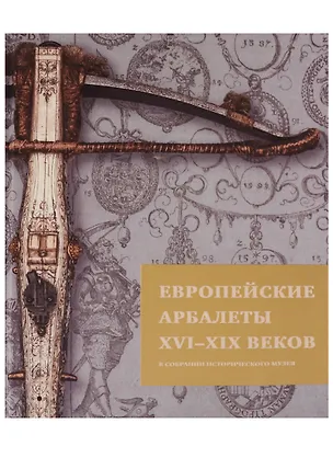 Книга Европейские арбалеты 16-19 веков в собрании Исторического музея (ЗФИМ) (ПИ) Герасимова (Анна Герасимова)