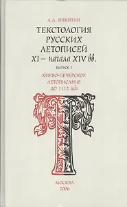 Текстология русских летописей  (XI - начала XIV вв.). Вып. 1. Киево-Печерское летописание до 1112 года.
