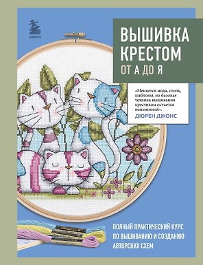 Вышивка крестом от А до Я. Полный практический курс по вышиванию и созданию авторских схем