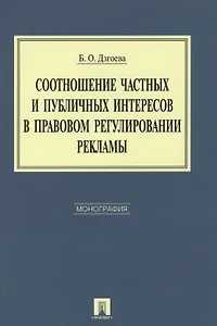 Соотношение частных и публичных интересов в правовом регулировании рекламы. Монография.