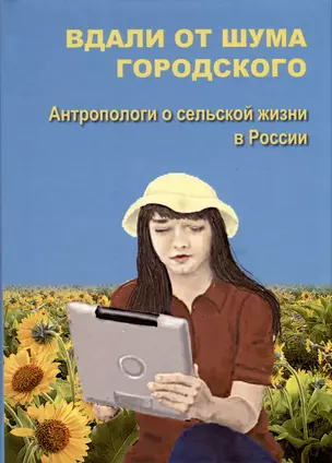 Вдали от шума городского. Антропологи о сельской жизни в России — 2979589 — 1