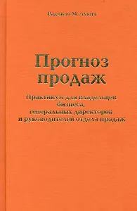 Прогноз продаж. Практикум для владельцев бизнеса, генеральных директоров и руководителей отдела продаж