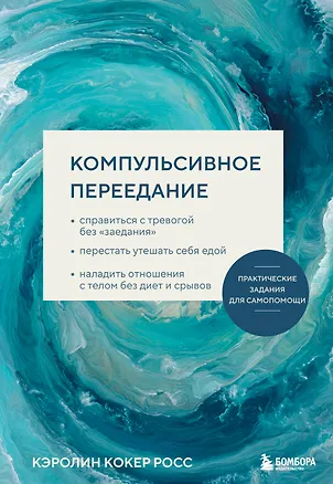 Книга Компульсивное переедание. Практические задания для самопомощи. Справиться с тревогой без «заедания», перестать утешать себя едой, наладить отношения с телом без диет и срывов (Кэролин Кокер Росс)