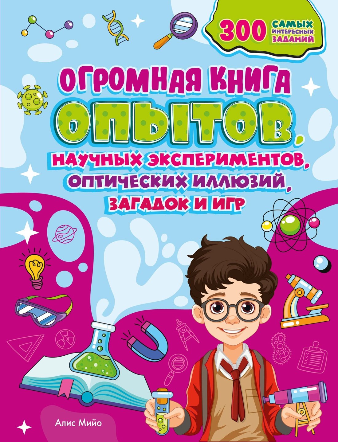 Алис Мийо Огромная книга опытов, научных экспериментов, оптических иллюзий, загадок и игр