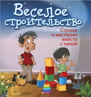 Веселое строительство: строим и мастерим вместе с папой — 2382406 — 1