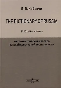 The Dictionary of Russia. 2500 cultural terms = Англо-английский словарь русской культурной терминологии
