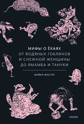 Книга Мифы о ёкаях. От водяных гоблинов и снежной женщины до ямамба и тануки (Майкл Фостер)
