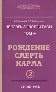 Человек Золотой расы. Том 4. Ч.2. Рождение. Смерть. Карма