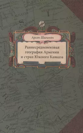 Раннесредневековая география Армении и стран Южного Кавказа (Шагинян) — 2549910 — 1