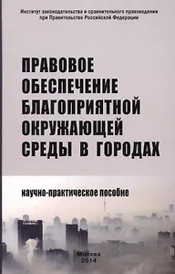 Правовое обеспечение благоприятной окружающей среды в городах: Научно-практическое пособие /Боголюбов С.А. Болтанова Е.С. Выпханова Г.В.