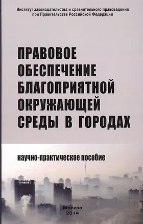 Книга Правовое обеспечение благоприятной окружающей среды в городах: Научно-практическое пособие /Боголюбов С.А. Болтанова Е.С. Выпханова Г.В. (Сергей Боголюбов)
