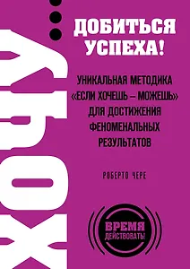 ХОЧУ... добиться успеха! Уникальная методика "Если хочешь - можешь" для достижения феноменальных результатов