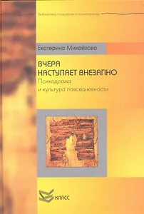 Вчера наступает внезапно. Психодрама и культура повседневности / (Библиотека психологии и психотерапии). Михайлова М. (Юрайт)