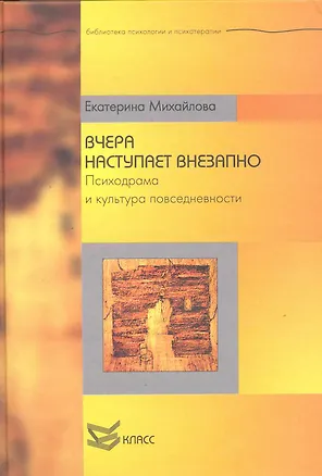 Книга Вчера наступает внезапно. Психодрама и культура повседневности / (Библиотека психологии и психотерапии). Михайлова М. (Юрайт) ()