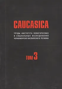 Caucasica. Труды института политических и социальных исследований Черноморско-Каспийского региона. Том 3