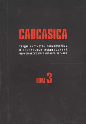 Caucasica. Труды института политических и социальных исследований Черноморско-Каспийского региона. Том 3 — 2562324 — 1