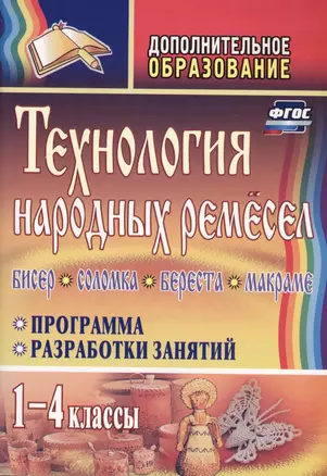 Технология народных ремесел. Бисер, соломка, береста, макраме. Программа, разработки занятий. 1-4 классы. ФГОС . 2-е издание — 2613297 — 1