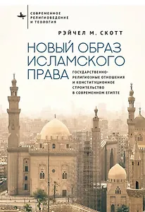 Новый образ исламского права Государственно-религиозные отношения и конституционное строительство в современном Египте