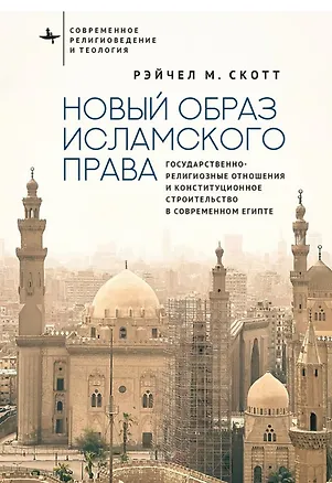 Книга Новый образ исламского права Государственно-религиозные отношения и конституционное строительство в современном Египте (Рэйчел М. Скотт)