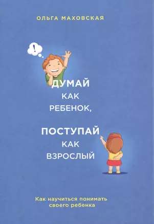 Думай как ребенок, поступай как взрослый. Как научиться понимать своего ребенка — 2512702 — 1